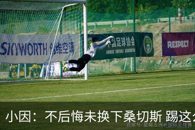 小因：不后悔未换下桑切斯 踢这么好被淘汰太遗憾