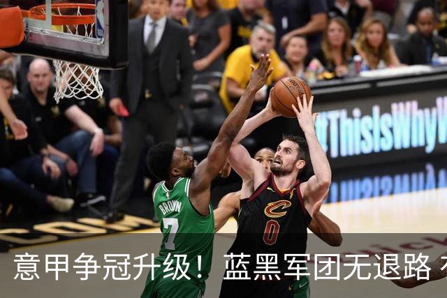 意甲争冠升级！蓝黑军团无退路 有望赢球扭转颓势